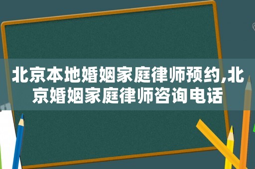 北京本地婚姻家庭律師預約,北京婚姻家庭律師咨詢電話