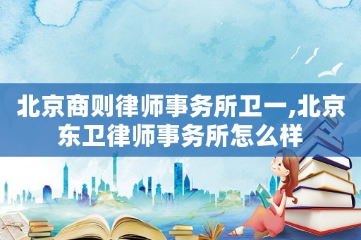 北京商則律師事務所衛一,北京東衛律師事務所怎么樣