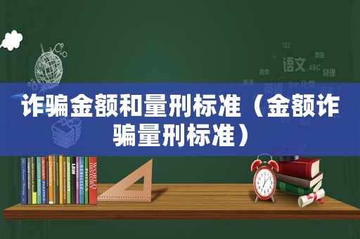 詐騙金額和量刑標準（金額詐騙量刑標準）