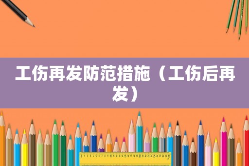 工傷再發(fā)防范措施（工傷后再發(fā)）