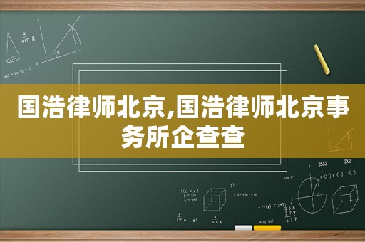國浩律師北京,國浩律師北京事務所企查查