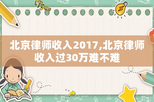 北京律師收入2017,北京律師收入過30萬難不難