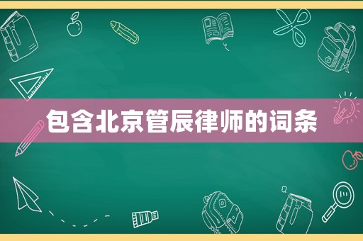 包含北京管辰律師的詞條