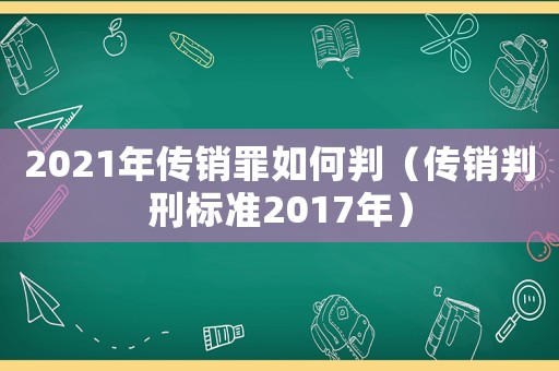 2021年傳銷罪如何判（傳銷判刑標(biāo)準(zhǔn)2017年）