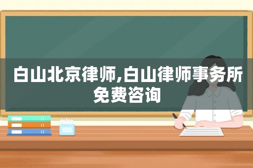 白山北京律師,白山律師事務所免費咨詢