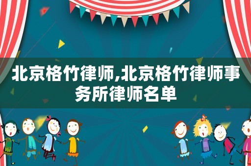 北京格竹律師,北京格竹律師事務所律師名單