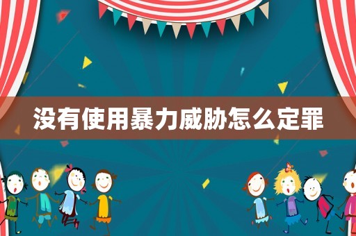 沒有使用暴力威脅怎么定罪