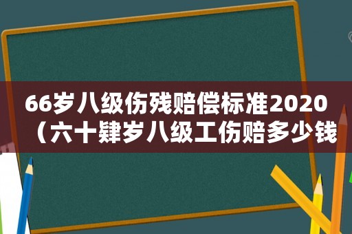 66歲八級傷殘賠償標準2020（六十肄歲八級工傷賠多少錢）
