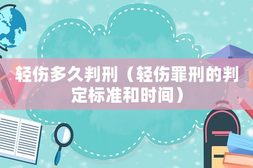 輕傷多久判刑（輕傷罪刑的判定標準和時間）