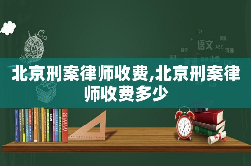 北京刑案律師收費,北京刑案律師收費多少