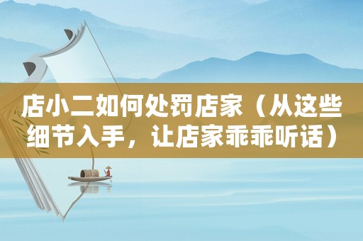 店小二如何處罰店家（從這些細節入手，讓店家乖乖聽話）