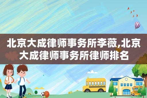 北京大成律師事務所李薇,北京大成律師事務所律師排名