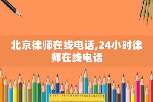 北京律師在線電話,24小時律師在線電話