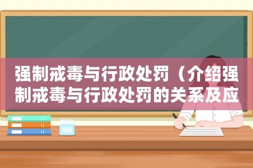 強制戒毒與行政處罰（介紹強制戒毒與行政處罰的關系及應對方法）