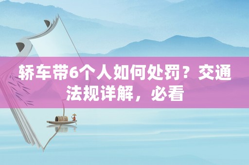轎車帶6個(gè)人如何處罰？交通法規(guī)詳解，必看