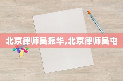 北京律師吳振華,北京律師吳屯