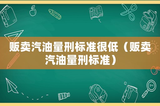 販賣汽油量刑標準很低（販賣汽油量刑標準）