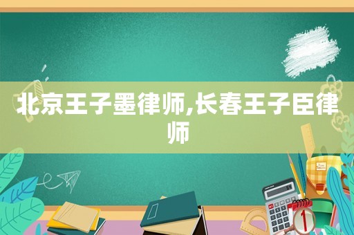 北京王子墨律師,長(zhǎng)春王子臣律師