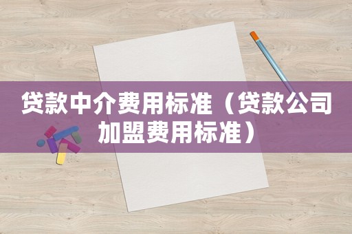 貸款中介費用標準（貸款公司加盟費用標準）