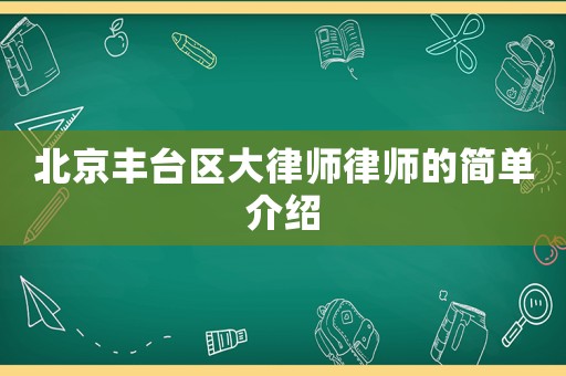 北京豐臺(tái)區(qū)大律師律師的簡(jiǎn)單介紹