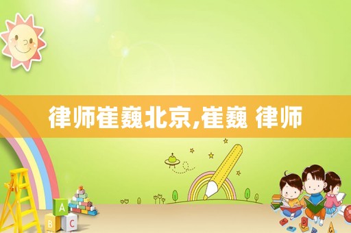 律師崔巍北京,崔巍 律師