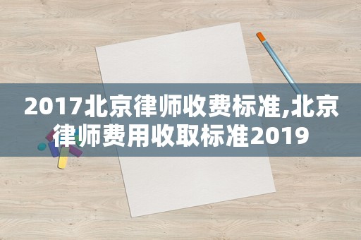 2017北京律師收費標準,北京律師費用收取標準2019