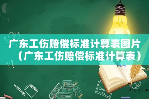 廣東工傷賠償標準計算表圖片（廣東工傷賠償標準計算表）
