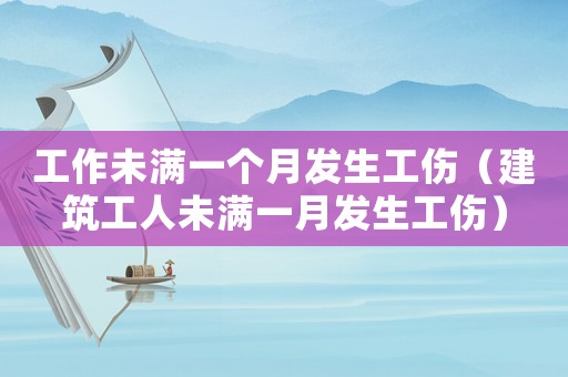 工作未滿一個月發(fā)生工傷（建筑工人未滿一月發(fā)生工傷）