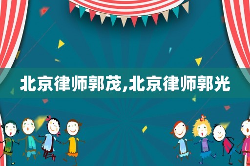 北京律師郭茂,北京律師郭光