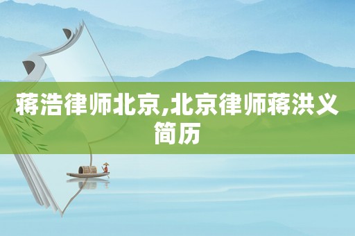 蔣浩律師北京,北京律師蔣洪義簡(jiǎn)歷