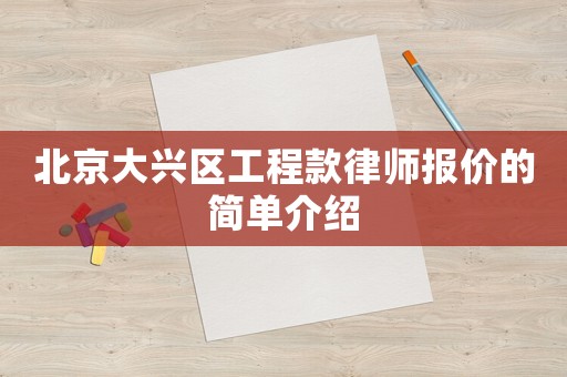 北京大興區(qū)工程款律師報價的簡單介紹