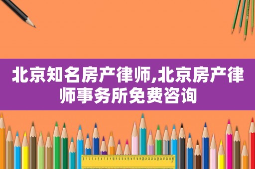 北京知名房產律師,北京房產律師事務所免費咨詢