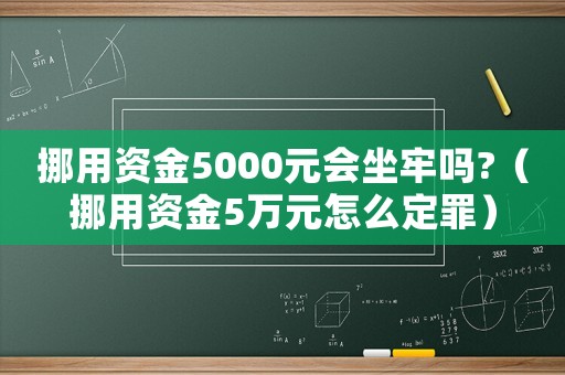 挪用資金5000元會坐牢嗎?（挪用資金5萬元怎么定罪）