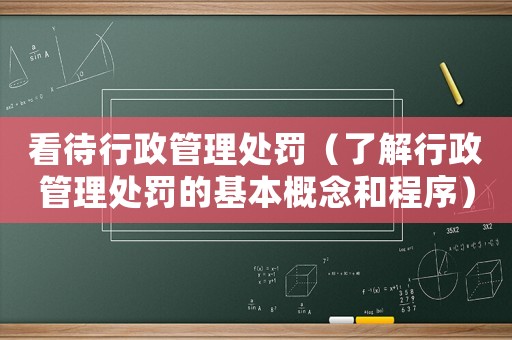 看待行政管理處罰（了解行政管理處罰的基本概念和程序）
