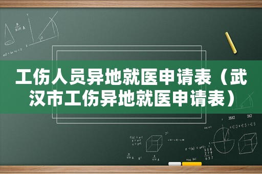 工傷人員異地就醫(yī)申請(qǐng)表（武漢市工傷異地就醫(yī)申請(qǐng)表）