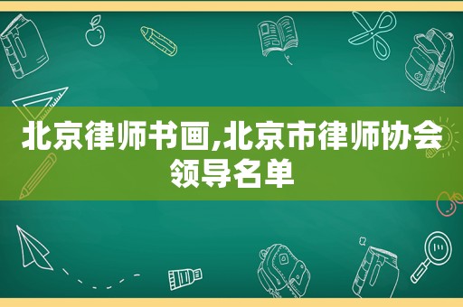 北京律師書畫,北京市律師協會領導名單