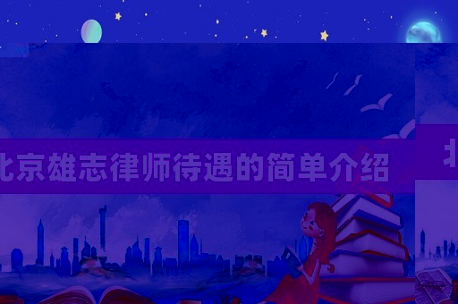 北京雄志律師待遇的簡單介紹