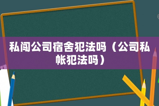 私闖公司宿舍犯法嗎（公司私帳犯法嗎）
