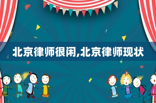 北京律師很閑,北京律師現狀