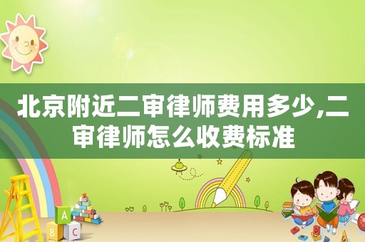 北京附近二審律師費用多少,二審律師怎么收費標準