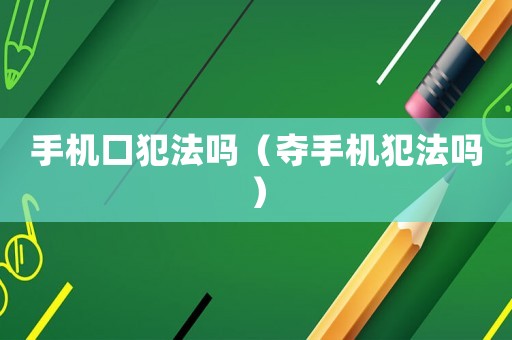 手機口犯法嗎（奪手機犯法嗎）