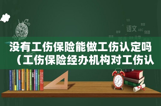 沒有工傷保險能做工傷認定嗎（工傷保險經辦機構對工傷認定）