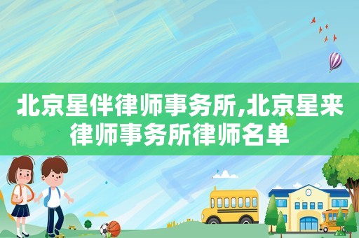 北京星伴律師事務所,北京星來律師事務所律師名單