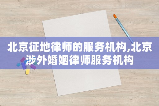 北京征地律師的服務(wù)機(jī)構(gòu),北京涉外婚姻律師服務(wù)機(jī)構(gòu)