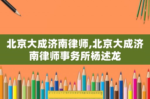 北京大成濟(jì)南律師,北京大成濟(jì)南律師事務(wù)所楊述龍
