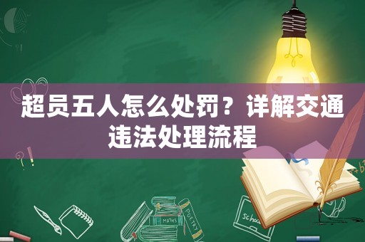 超員五人怎么處罰？詳解交通違法處理流程
