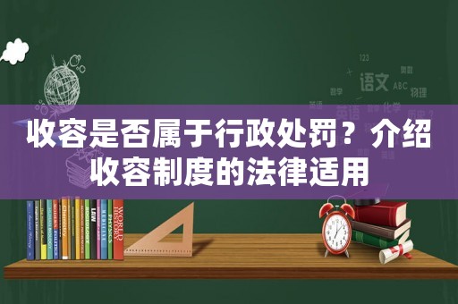 收容是否屬于行政處罰？介紹收容制度的法律適用