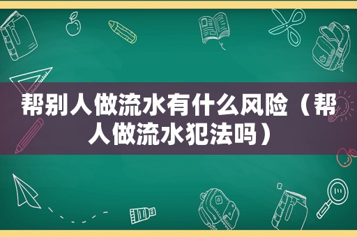 幫別人做流水有什么風險（幫人做流水犯法嗎）