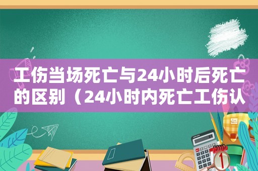 工傷當場死亡與24小時后死亡的區別（24小時內死亡工傷認定）