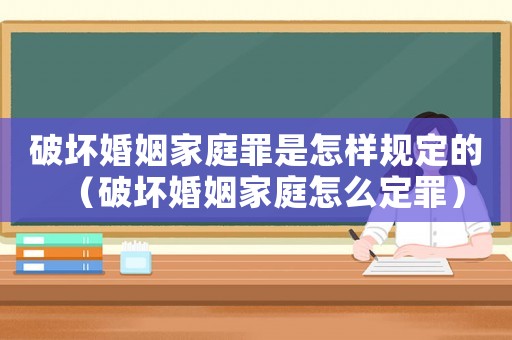 破壞婚姻家庭罪是怎樣規(guī)定的（破壞婚姻家庭怎么定罪）